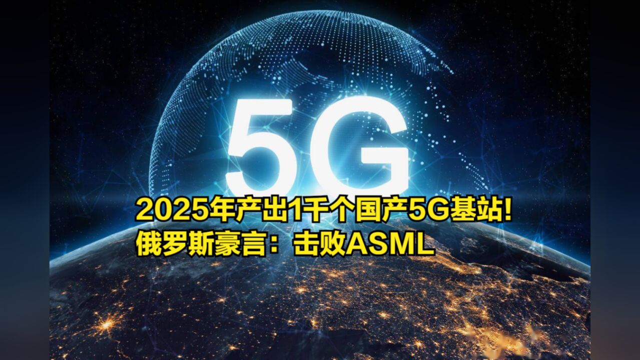 2025年要生产出1千个国产5G基站!俄罗斯豪言:击败ASML