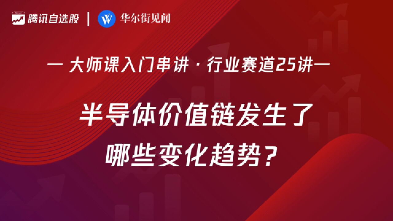 「入门串讲ⷨጤ𘚨𕛩“25讲」:半导体价值链发生了哪些变化趋势?