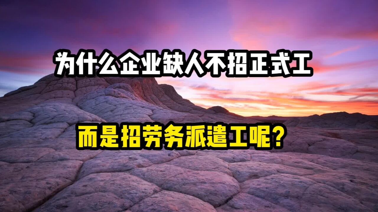 为什么企业缺人也不招正式工,而是去招劳务派遣工呢?