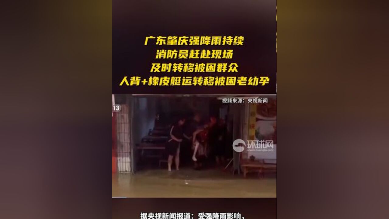 广东肇庆强降雨持续,消防员赶赴现场及时转移被困群众,人背+橡皮艇运转移被困老幼孕