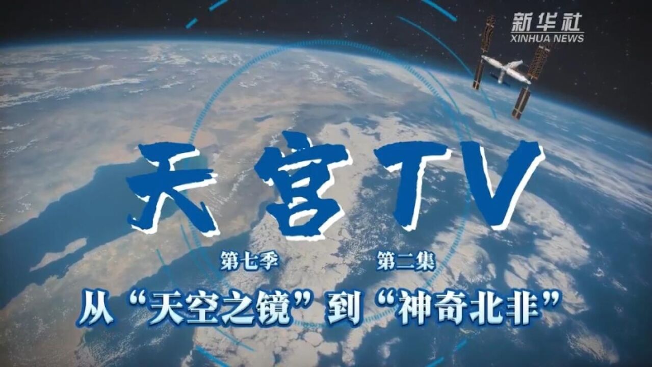 中国空间站动态|从“天空之镜”到“神奇北非”