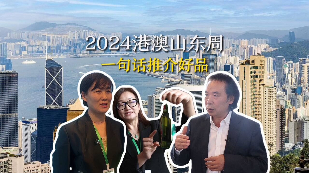 2024港澳山东周|一句话推介山东好品 齐风鲁韵耀港澳