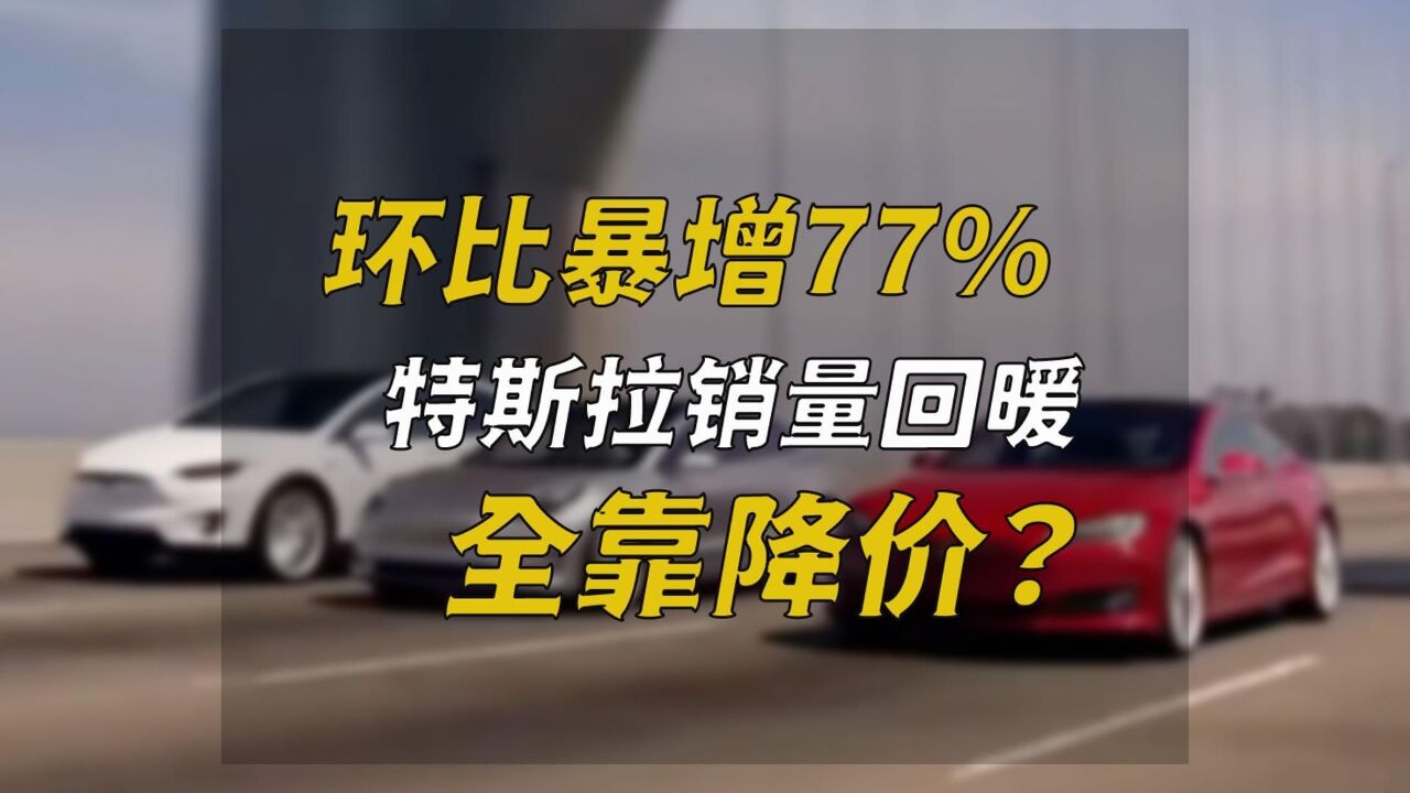 环比暴增77%,特斯拉销量回暖全靠降价?