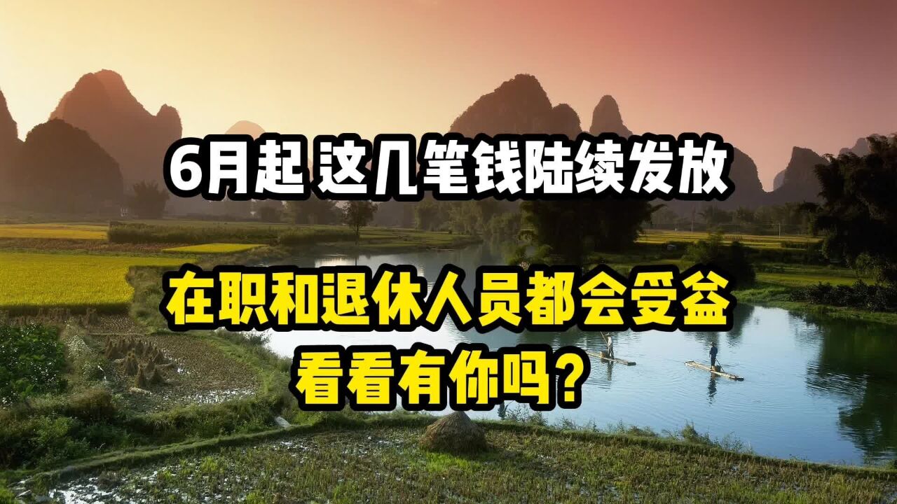 6月起,这几笔钱陆续发放,在职和退休人员都会受益,看看有你吗