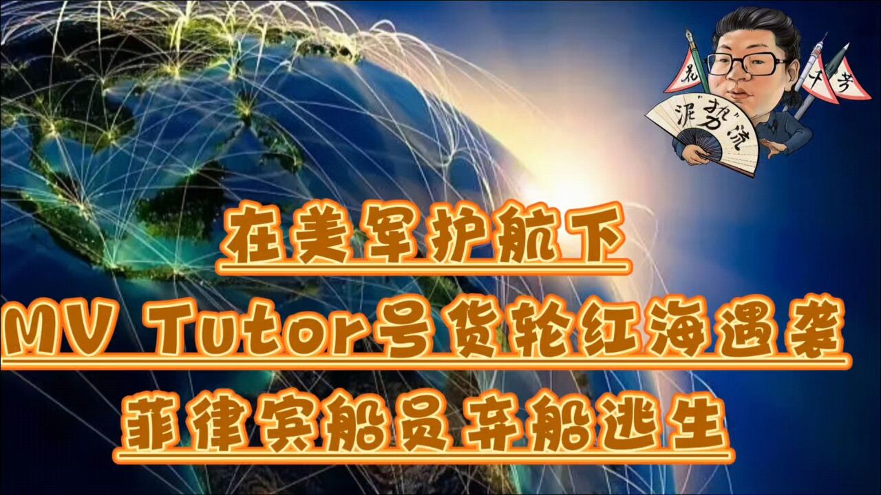 花千芳:在美军护航下,MV Tutor号货轮红海遇袭,菲律宾船员弃船逃生