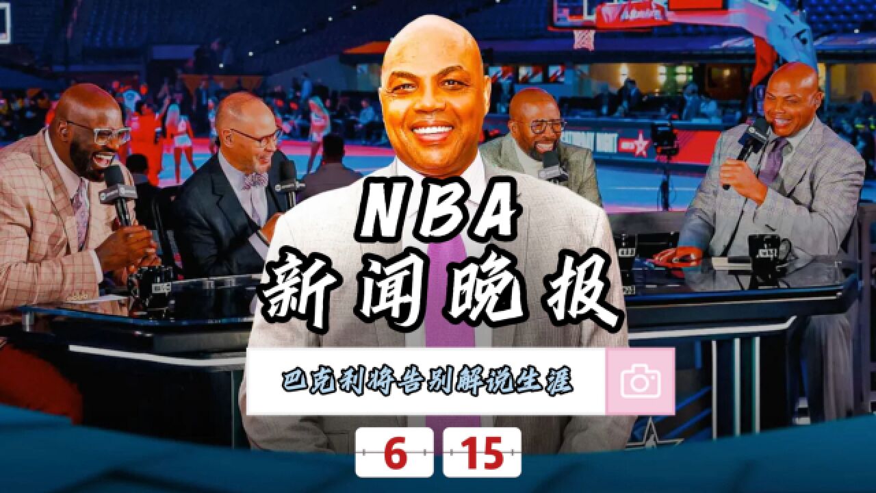 NBA新闻晚报—6月15日巴克利将告别解说生涯