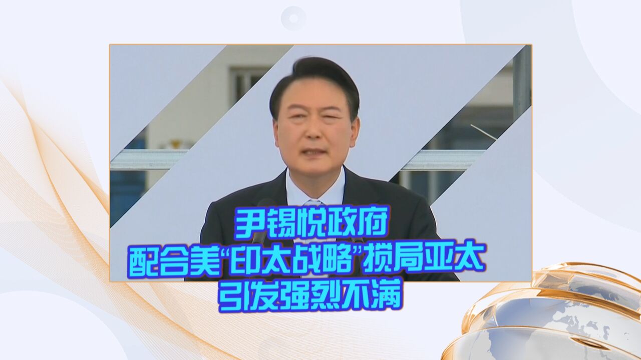 尹锡悦政府配合美“印太战略”搅局亚太 引发强烈不满