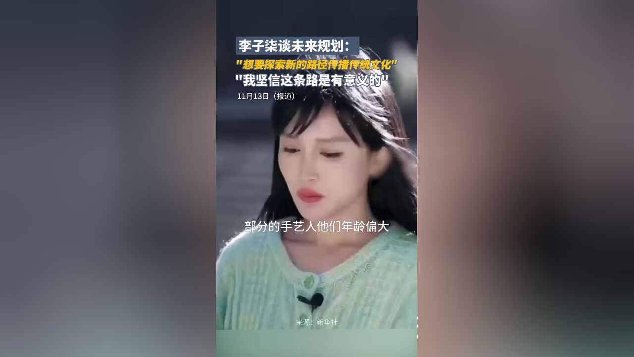 李子柒谈未来规划:想要探索新的路径传播传统文化,我坚信这条路是有意义的