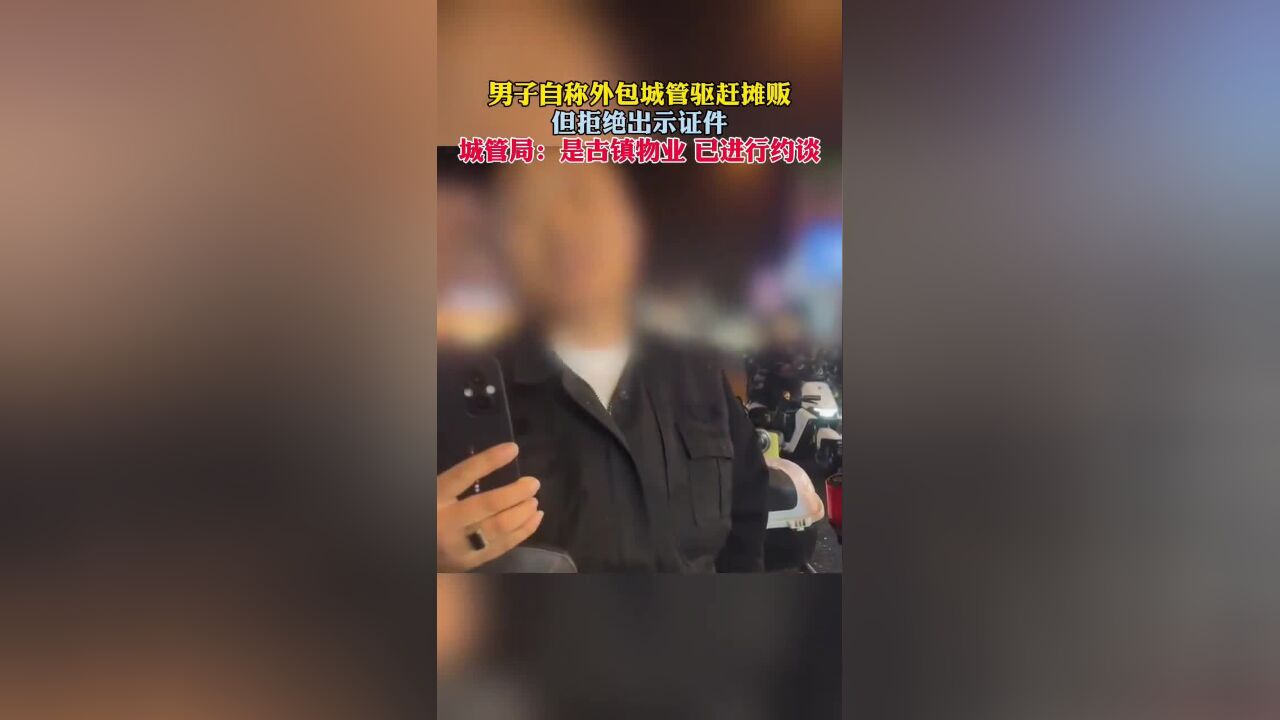 江苏苏州一男子自称外包城管,但拒绝出示证件,还反问摊贩:你算老几?城管局:是古镇物业,已进行约谈