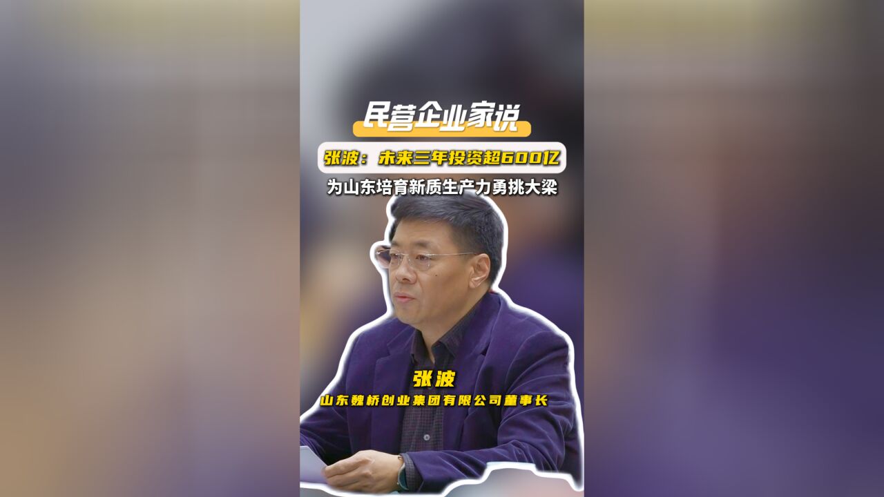 民营企业家说|张波:未来三年投资超600亿,为山东培育新质生产力勇挑大梁