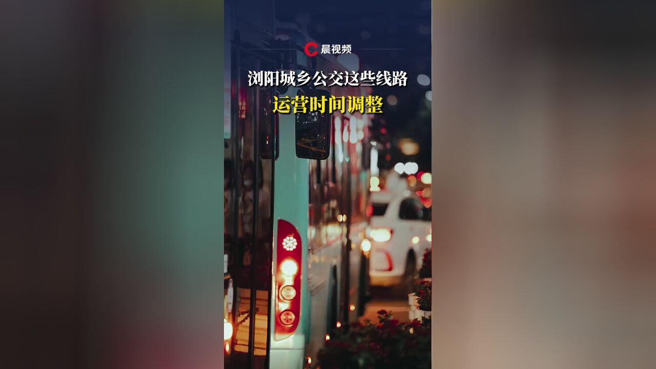 浏阳城乡公交这些线路,运营时间调整