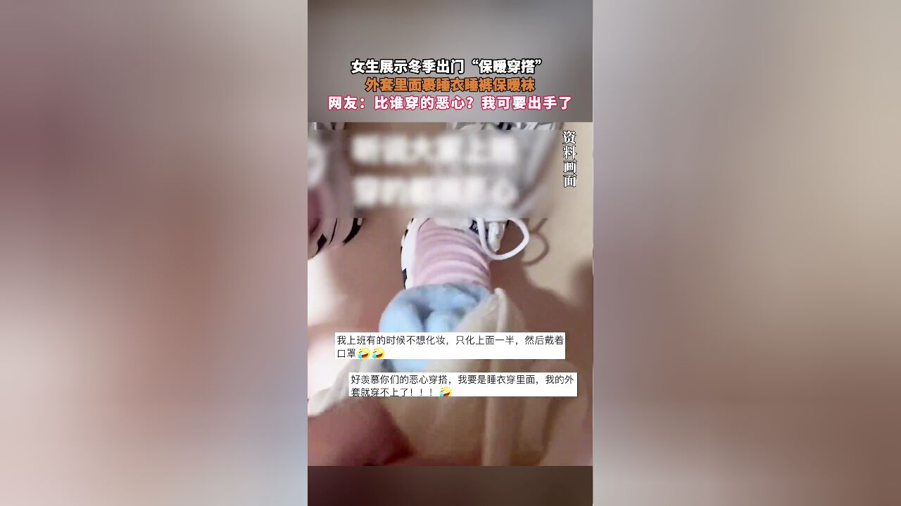 女生展示冬季出门“保暖穿搭”,外套里面裹睡衣睡裤保暖袜,网友:比谁穿的恶心?我可要出手了