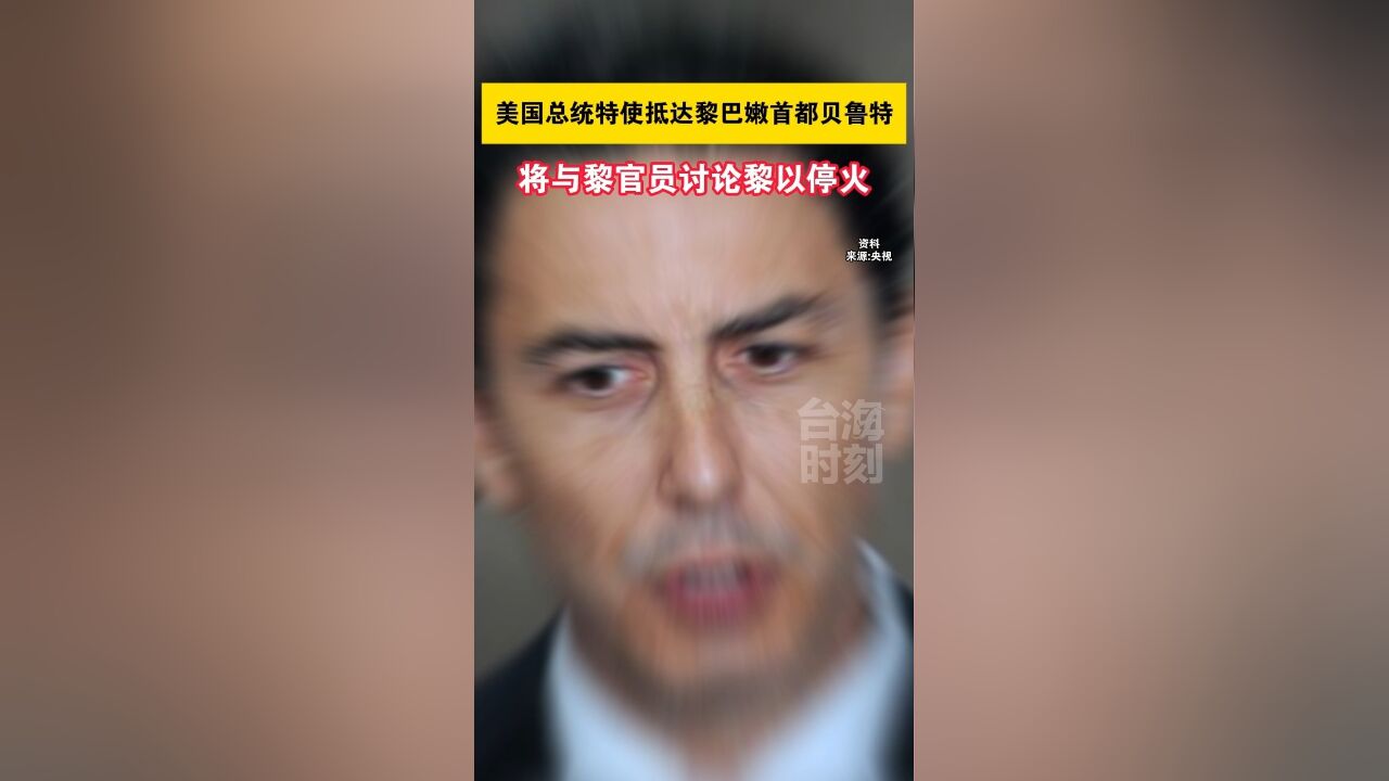 美国总统特使抵达黎巴嫩首都贝鲁特,将与黎官员讨论黎以停火