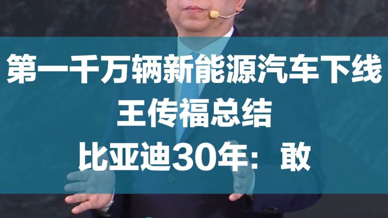 第一千万辆新能源汽车下线!王传福总结比亚迪30年:敢