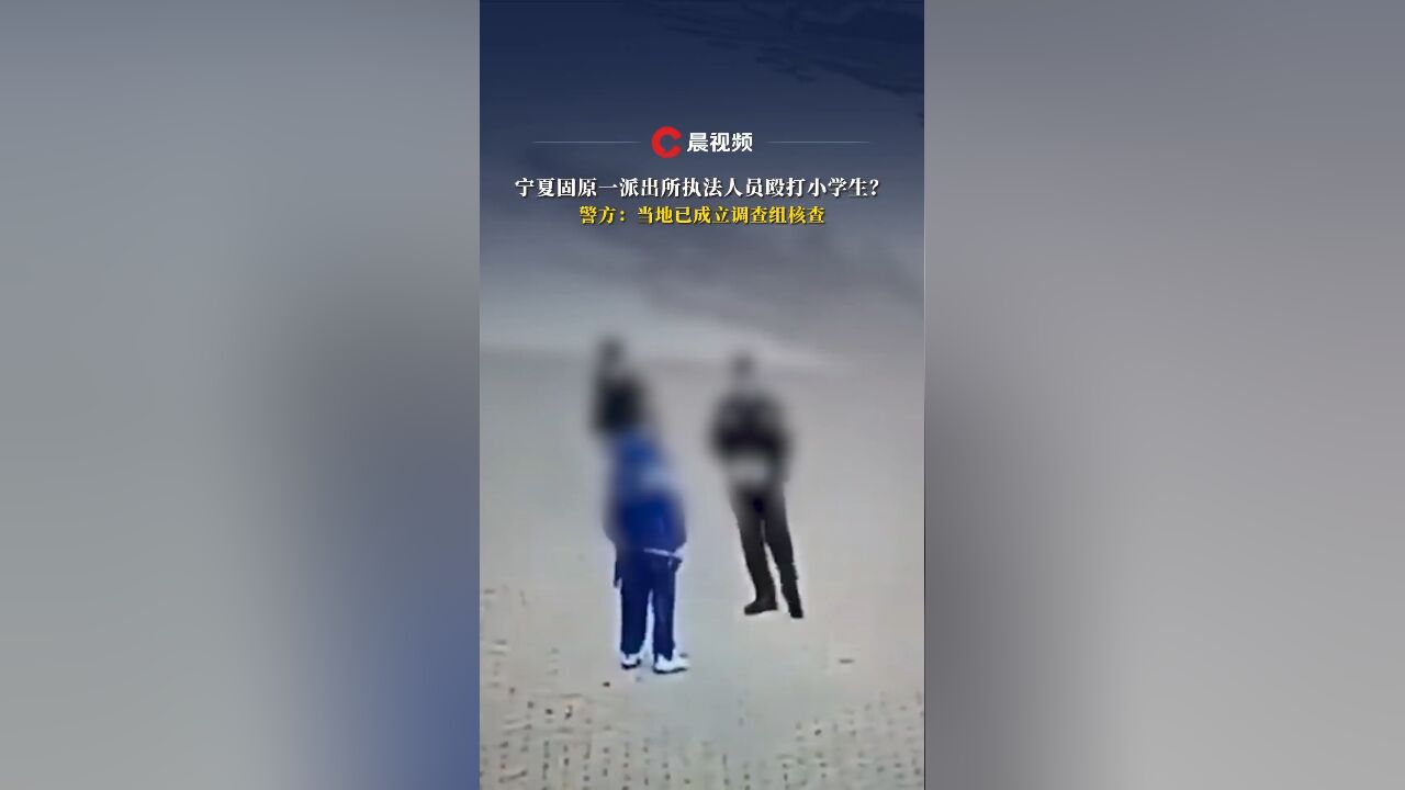 宁夏固原一派出所执法人员殴打小学生?警方:当地已成立调查组核查