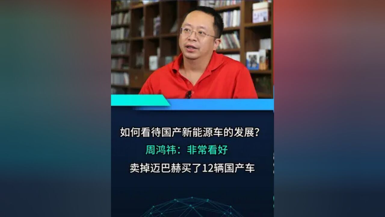 如何看待国产新能源车的发展?周鸿祎:非常看好,卖掉迈巴赫买了