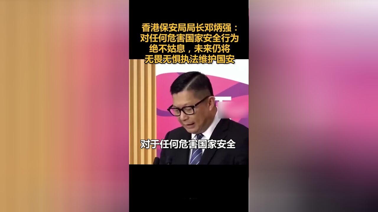 香港保安局局长:对任何危害国家安全行为绝不姑息,未来仍将无畏无惧执法维护国安