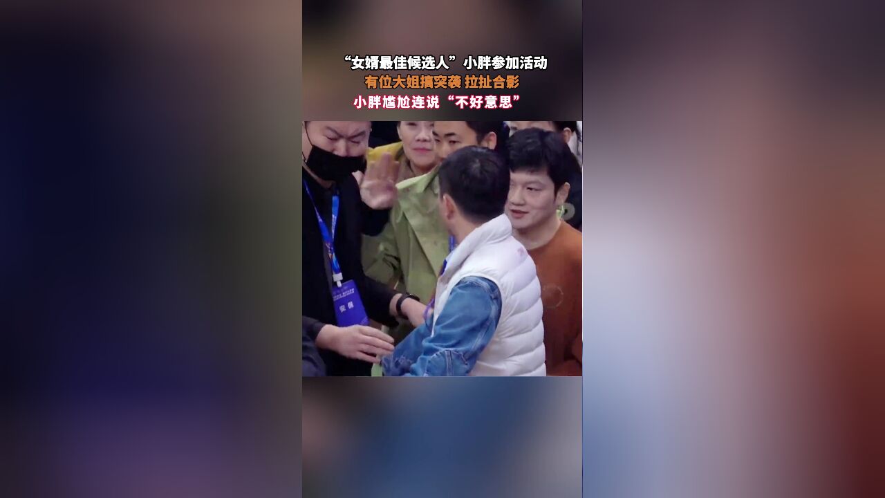 “女婿最佳候选人”小胖参加活动,有位大姐搞突袭,拉扯合影,小胖尴尬连说“不好意思”