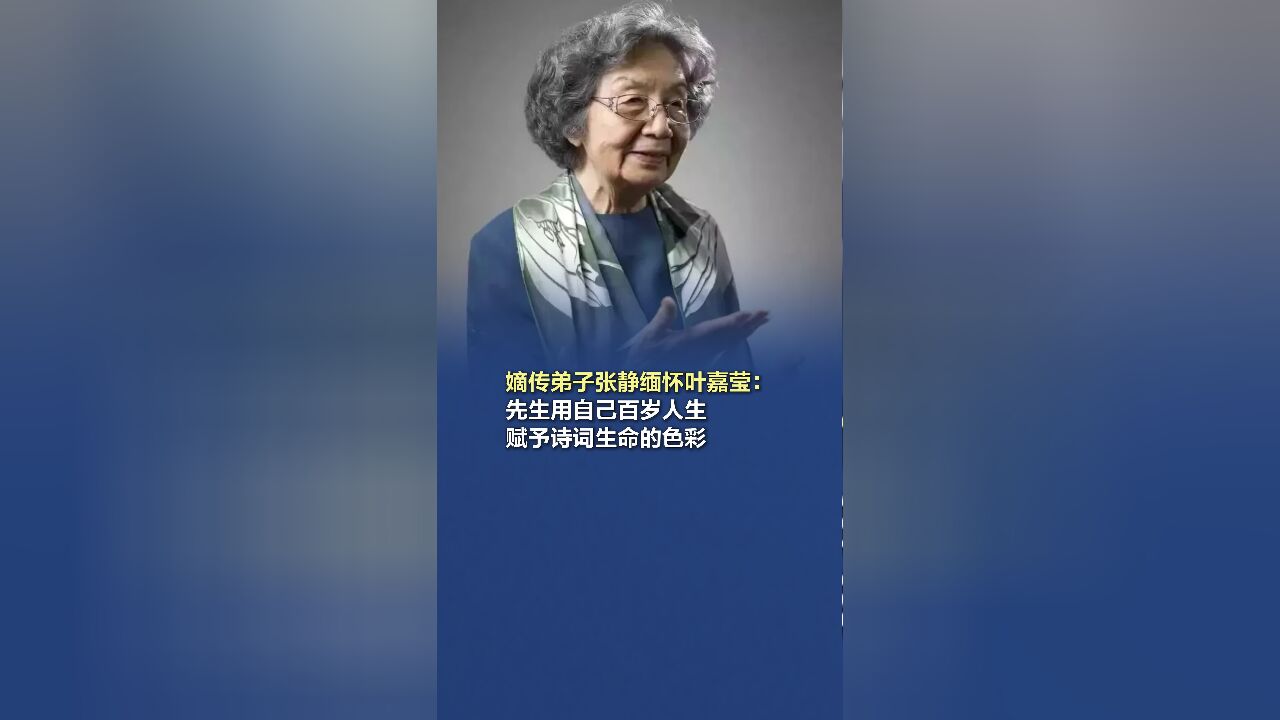 嫡传弟子张静缅怀叶嘉莹:先生用自己百岁人生,赋予诗词生命的色彩