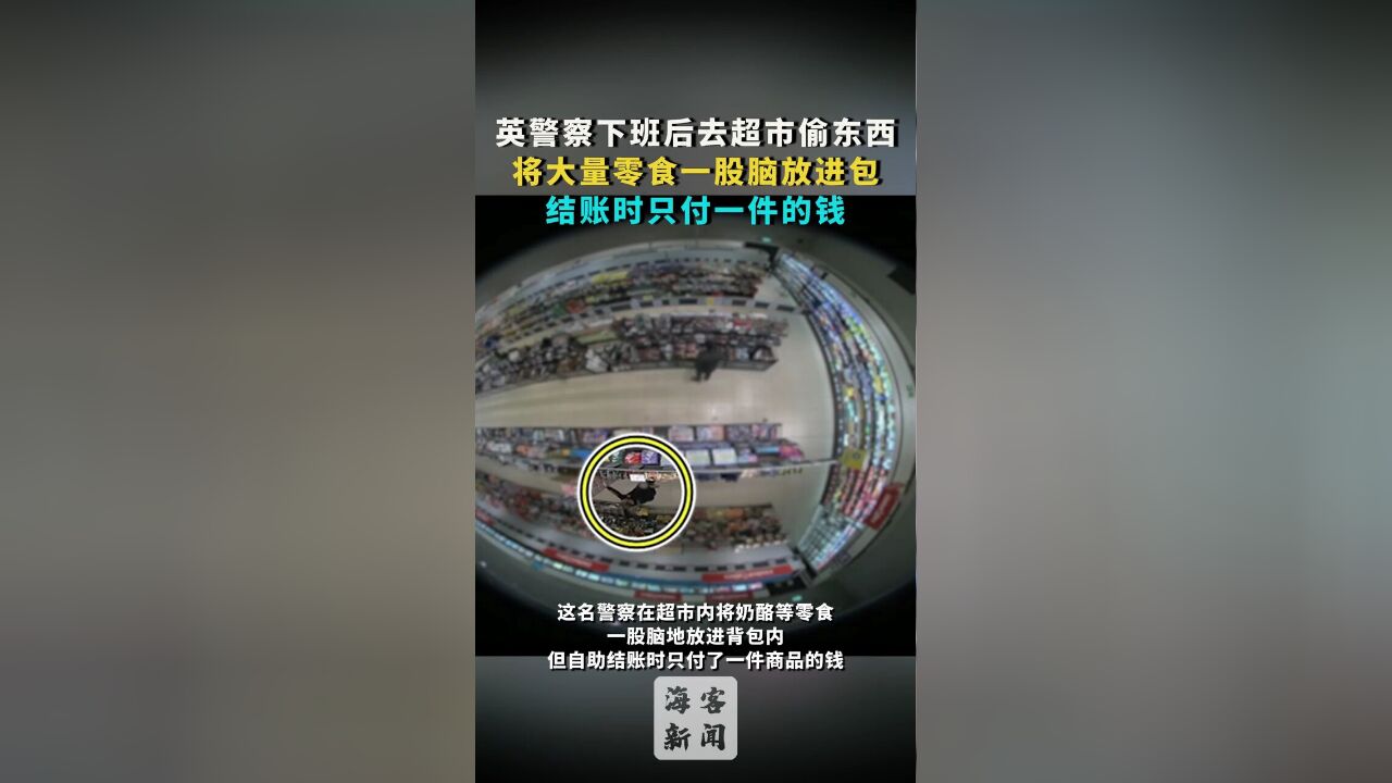 英警察下班后去超市偷东西:将大量零食一股脑装进包,结账时只付一件的钱