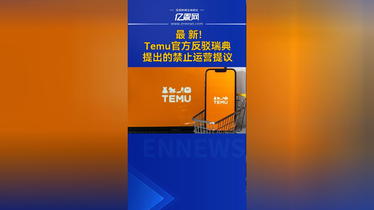 最新!Temu官方反驳瑞典提出的禁止运营提议