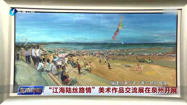 “江海陆丝路情”美术作品交流展在泉州开展