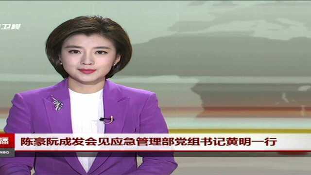 陈豪阮成发会见应急管理部党组书记黄明一行