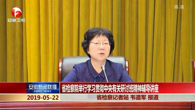 安徽省检察院举行学习贯彻中央有关研讨班精神辅导讲座