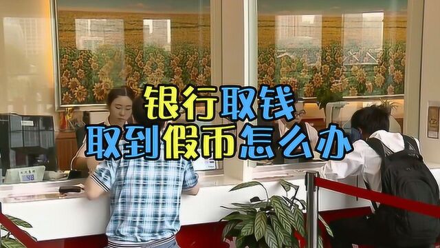 如果在银行取钱取到假币怎么办?