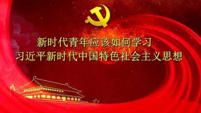 微党课:新时代青年如何学习习近平新时代中国特色社会主义思想