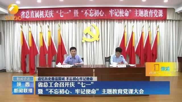 陕西省总工会召开“不忘初心、牢记使命”主题教育党课大会