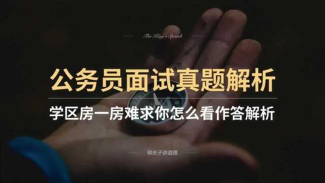 公务员面试真题 学区房一房难求你怎么看作答思路解析