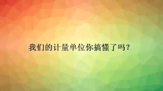 我们的计量单位你搞懂了吗?