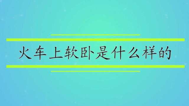 火车上软卧是什么样的?