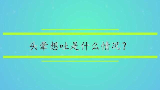 头晕想吐是什么情况?