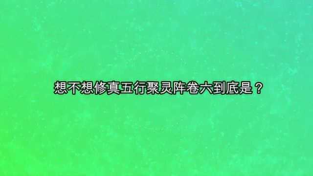 想不想修真五行聚灵阵卷六到底是?