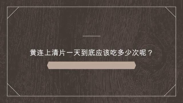 黄连上清片一天到底应该吃多少次呢?