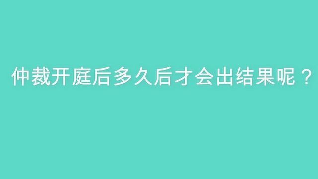 仲裁开庭后多久后才会出结果呢?