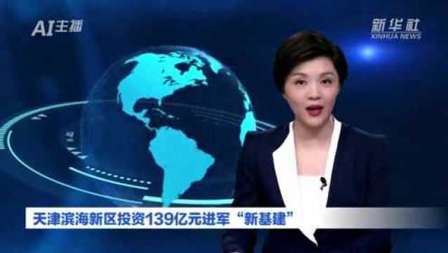 AI合成主播丨天津滨海新区投资139亿元进军“新基建”