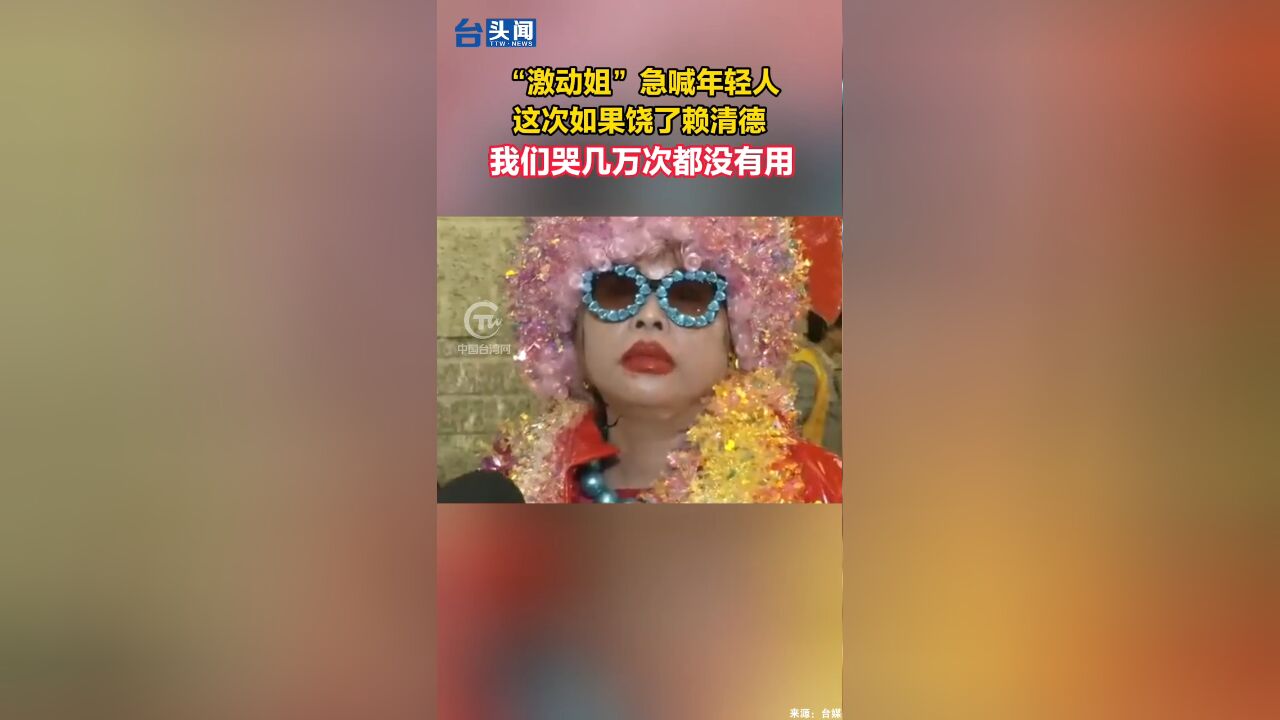 “激动姐”急喊年轻人:这次如果饶了赖清德, 我们哭几万次都没有用