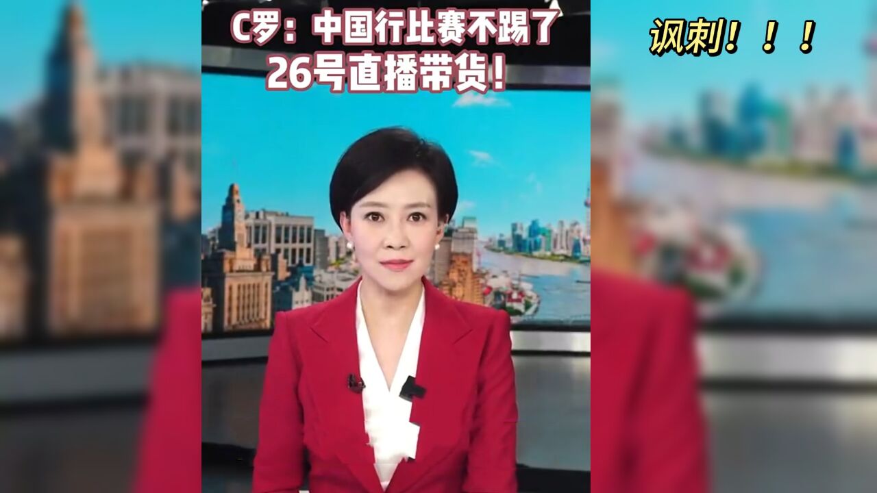 讽刺 !上海电视台:C罗中国行比赛不踢了 26号直播带货却不停