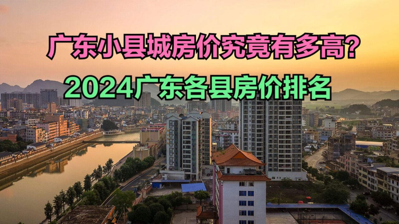 广东小县城房价究竟有多高?2024广东各县房价排名,10个破7000