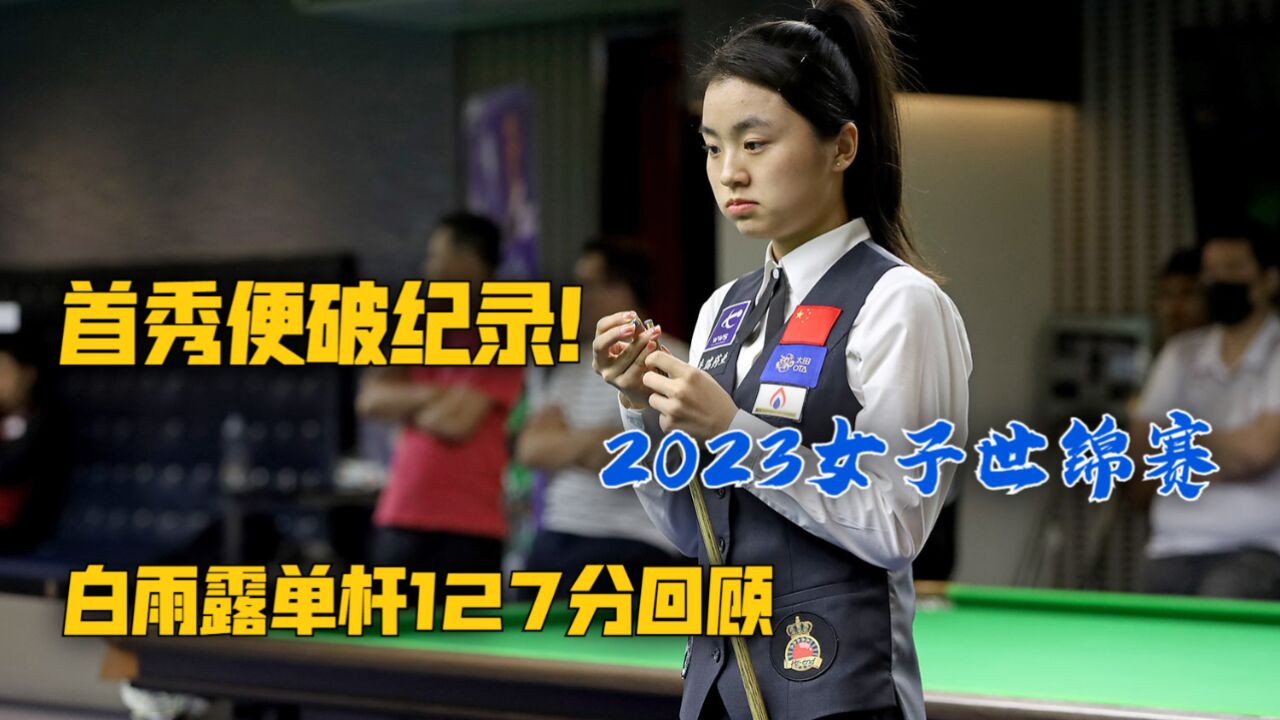 首秀便打破尘封20年的纪录!2023女子世锦赛白雨露轰单杆127分,明日再战世锦赛!