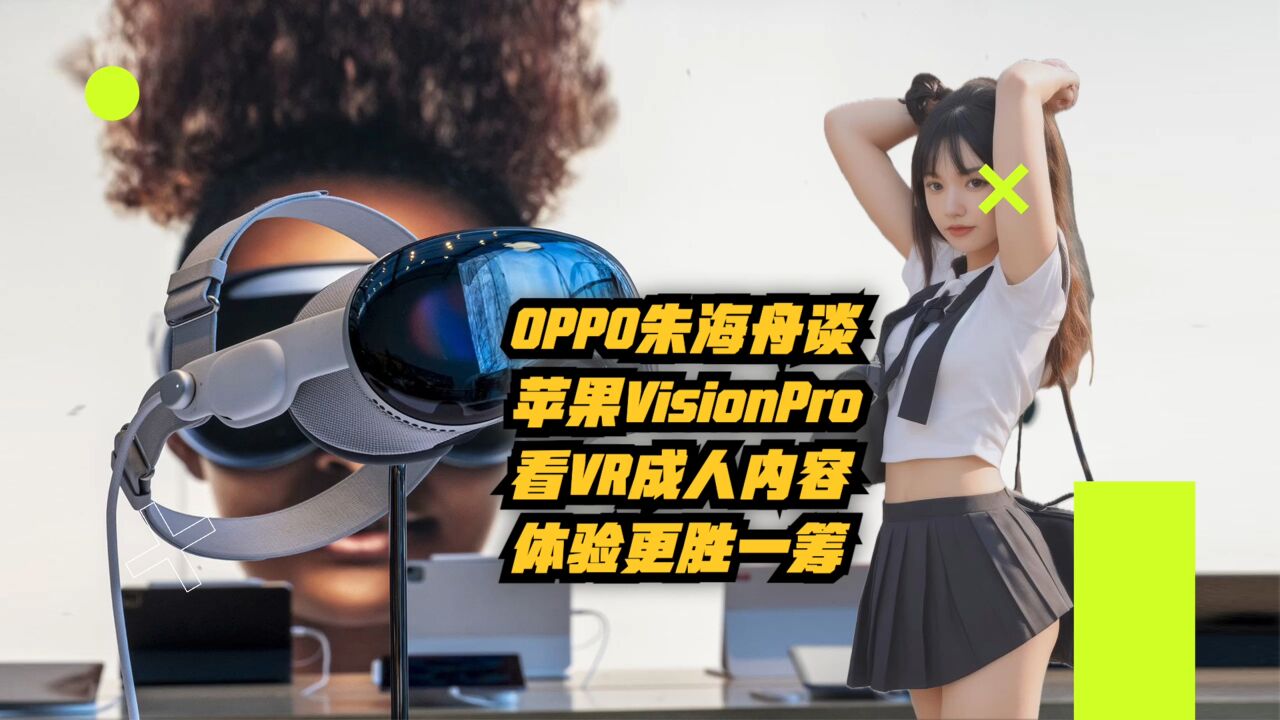 OPPO朱海舟谈VisionPro:看VR成人内容体验更胜一筹