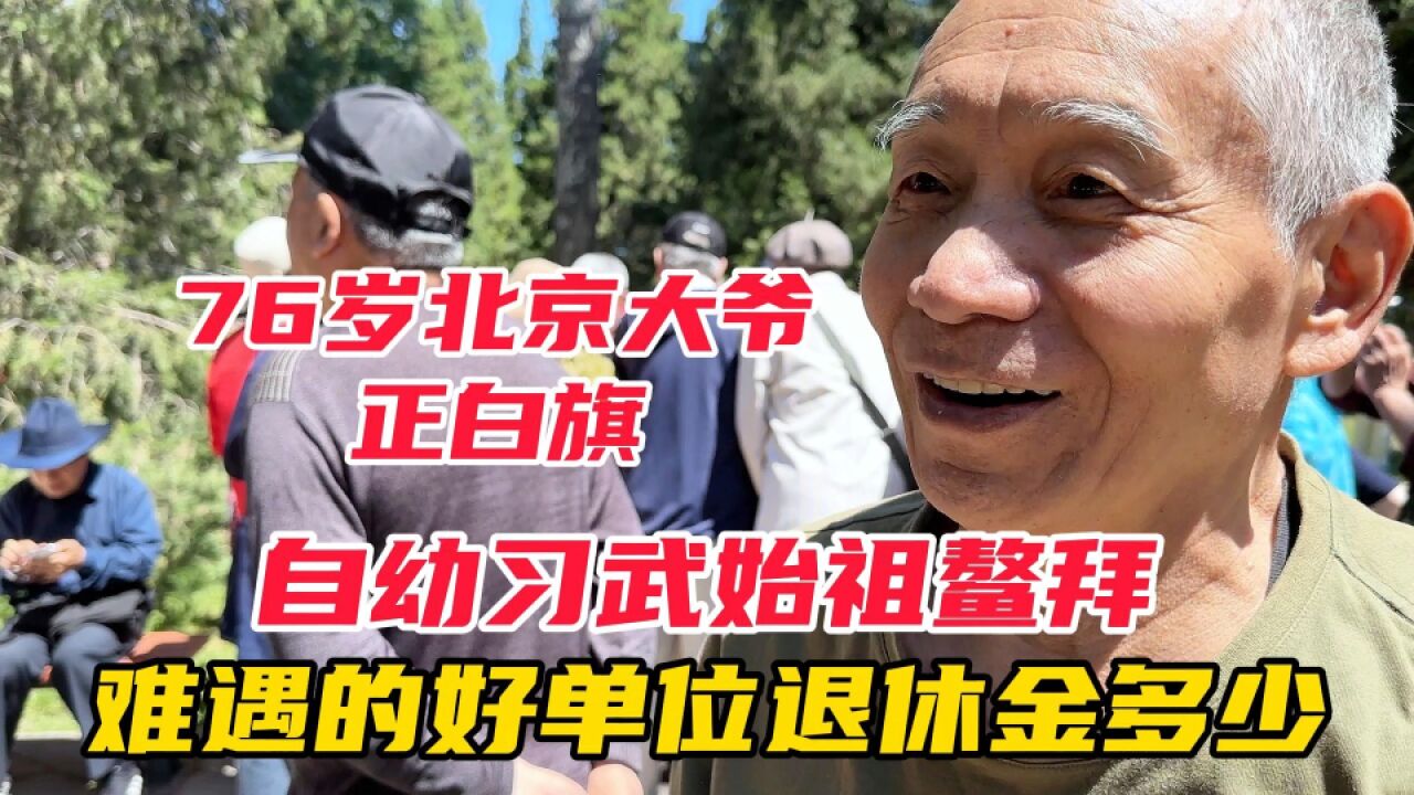 76岁北京正白旗大爷,自幼习武始祖鳌拜,赶上好单位退休金多少