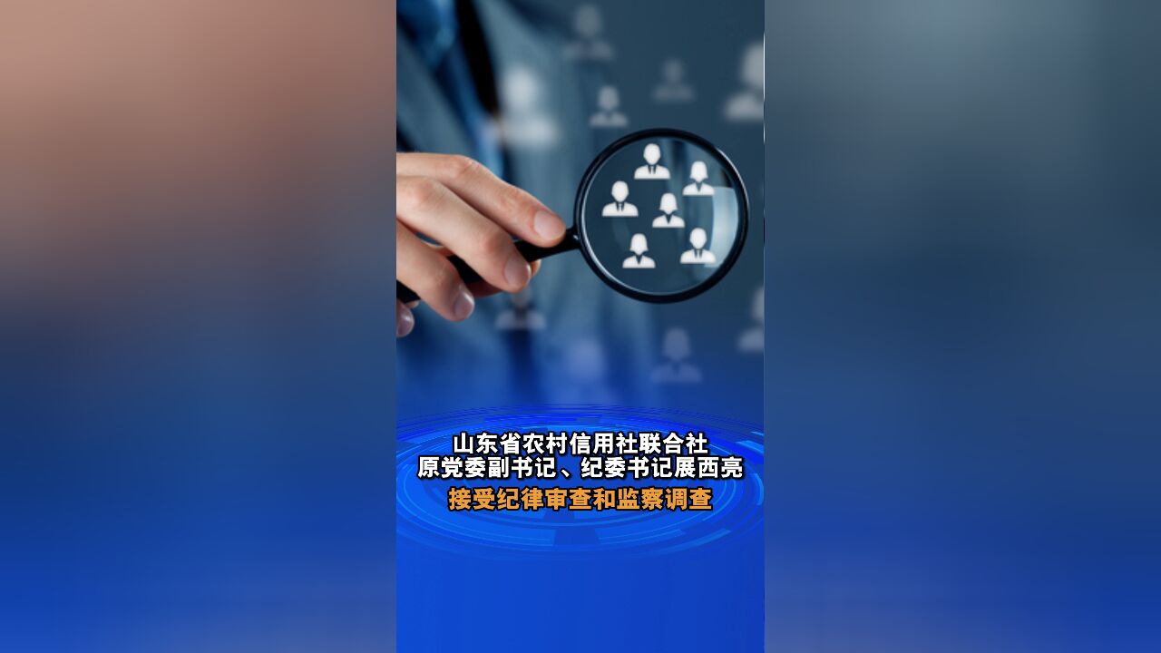 山东省农村信用社联合社原党委副书记、纪委书记展西亮接受纪律审查和监察调查