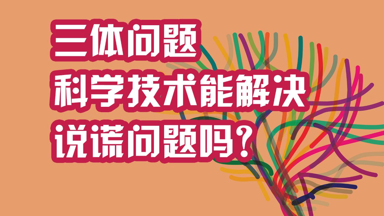 三体问题:科学技术能解决说谎问题吗?睁眼说瞎话,未来有办法根治吗?