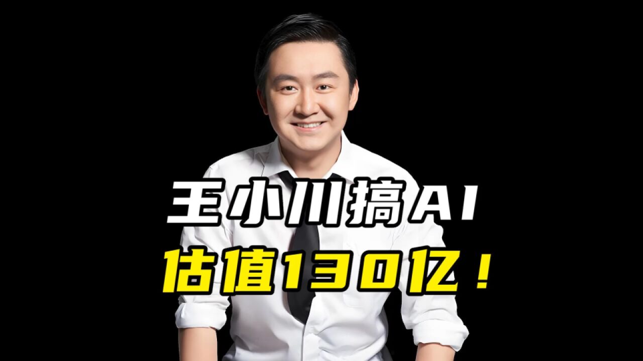 王小川搞AI,估值130亿!