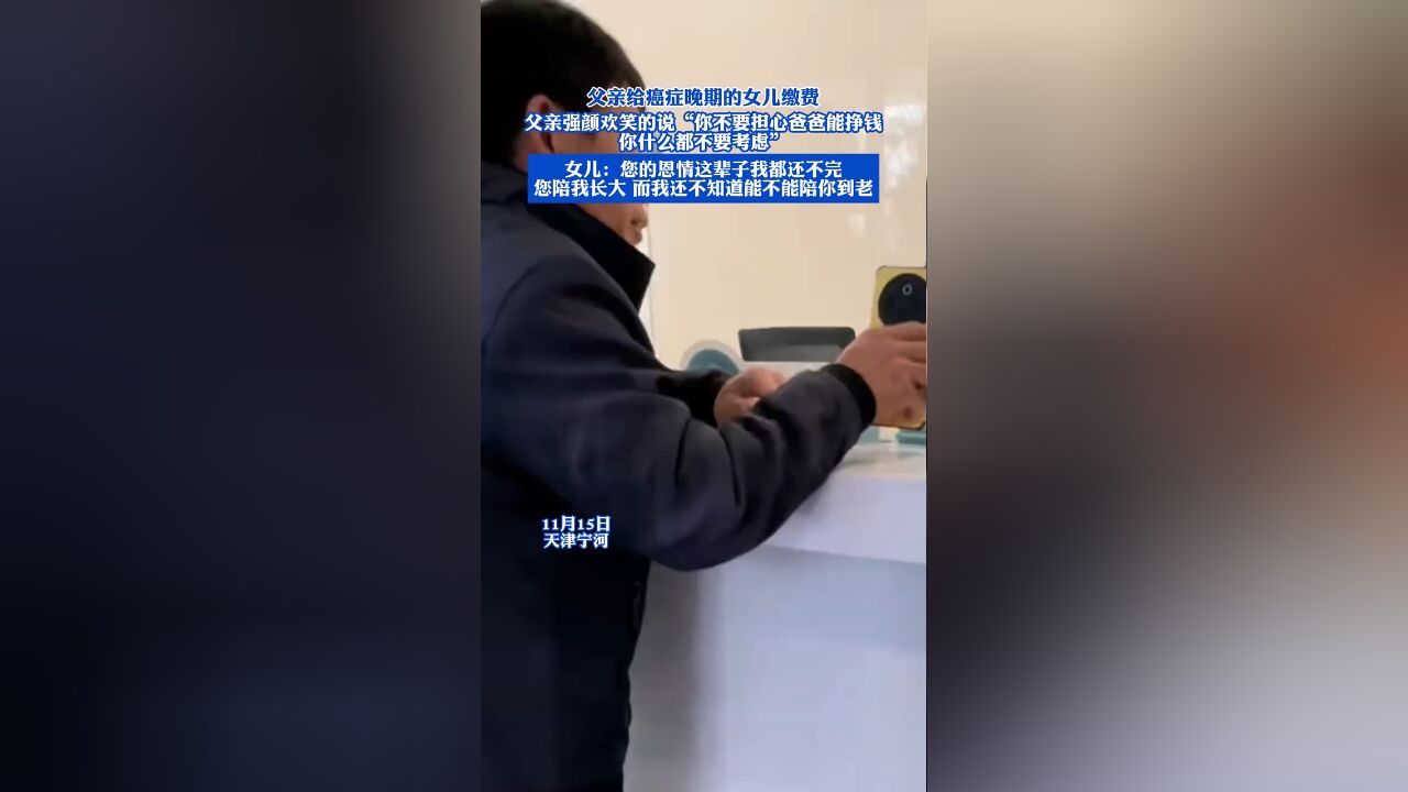 父亲给癌症晚期的女儿缴费,父亲强颜欢笑的说:你不要担心爸爸能挣钱,你什么都不要考虑