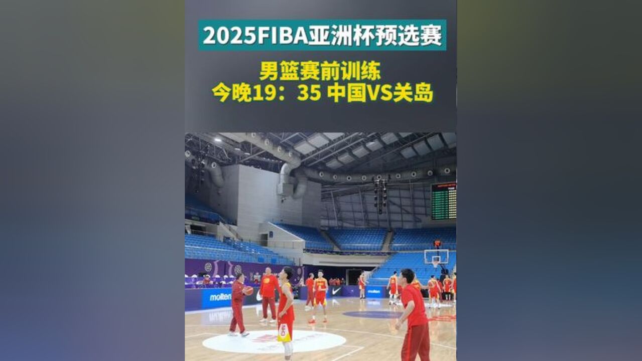 2025FIBA亚洲杯预选赛男篮赛前训练,今晚19:35 中国VS关岛